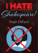 I Hate Shakespeare! by Steph DeFerie